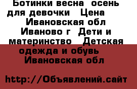 Ботинки весна/ осень для девочки › Цена ­ 900 - Ивановская обл., Иваново г. Дети и материнство » Детская одежда и обувь   . Ивановская обл.